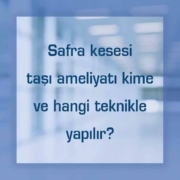 Safra kesesi taşı ameliyatı kime ve hangi teknikle yapılır
