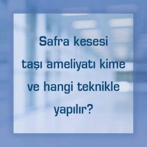 Safra kesesi taşı ameliyatı kime ve hangi teknikle yapılır