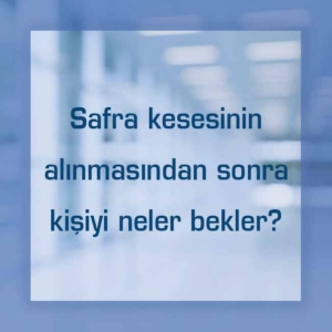 Safra kesesinin alınmasından sonra kişiyi neler bekler