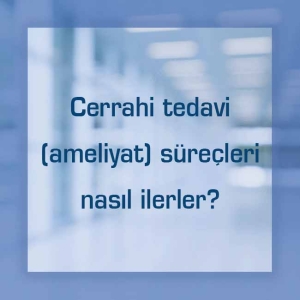 Cerrahi tedavi (ameliyat) süreçleri nasıl ilerler?