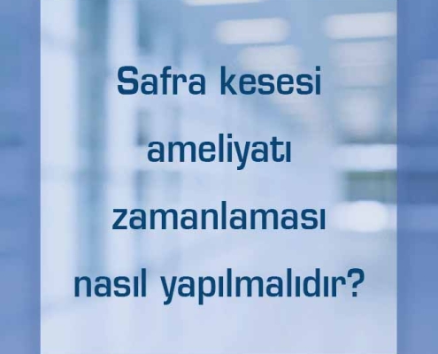 Safra kesesi ameliyatı zamanlaması nasıl yapılmalıdır?