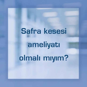 Safra kesesi ameliyatı olmalı mıyım