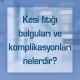 Kesi fıtığı bulguları ve komplikasyonları nelerdir?